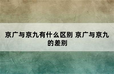 京广与京九有什么区别 京广与京九的差别